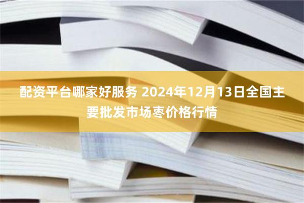 配资平台哪家好服务 2024年12月13日全国主要批发市场枣价格行情