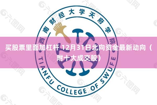 买股票里面加杠杆 12月31日北向资金最新动向（附十大成交股）