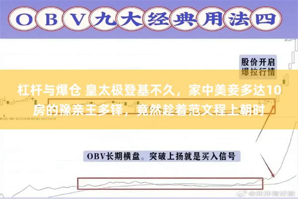 杠杆与爆仓 皇太极登基不久，家中美妾多达10房的豫亲王多铎，竟然趁着范文程上朝时