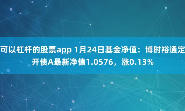 可以杠杆的股票app 1月24日基金净值：博时裕通定开债A最新净值1.0576，涨0.13%