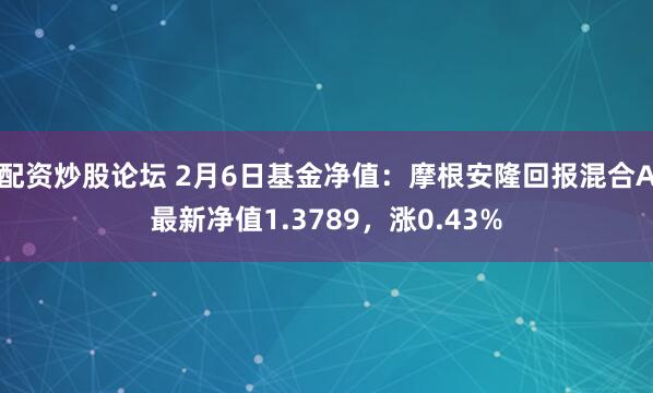 配资炒股论坛 2月6日基金净值：摩根安隆回报混合A最新净值1.3789，涨0.43%