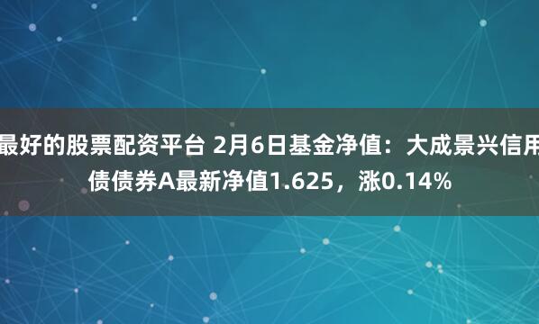 最好的股票配资平台 2月6日基金净值：大成景兴信用债债券A最新净值1.625，涨0.14%