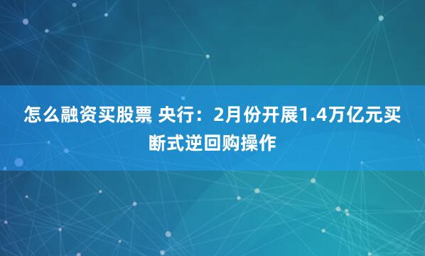 怎么融资买股票 央行：2月份开展1.4万亿元买断式逆回购操作