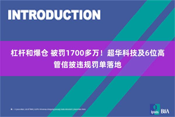 杠杆和爆仓 被罚1700多万！超华科技及6位高管信披违规罚单落地