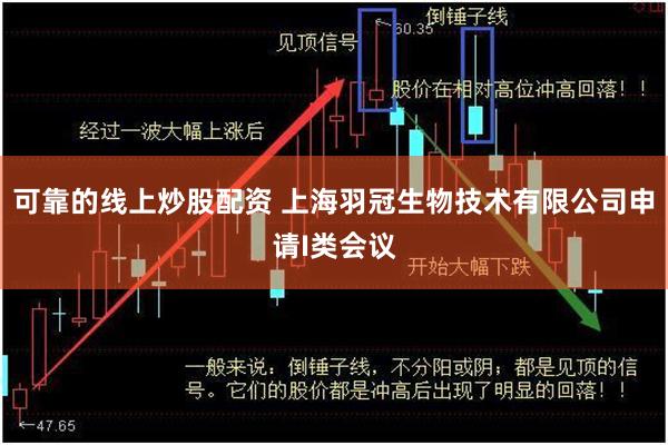 可靠的线上炒股配资 上海羽冠生物技术有限公司申请I类会议