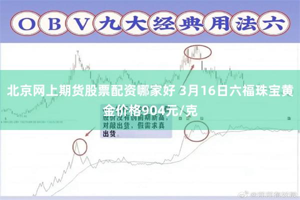 北京网上期货股票配资哪家好 3月16日六福珠宝黄金价格904元/克